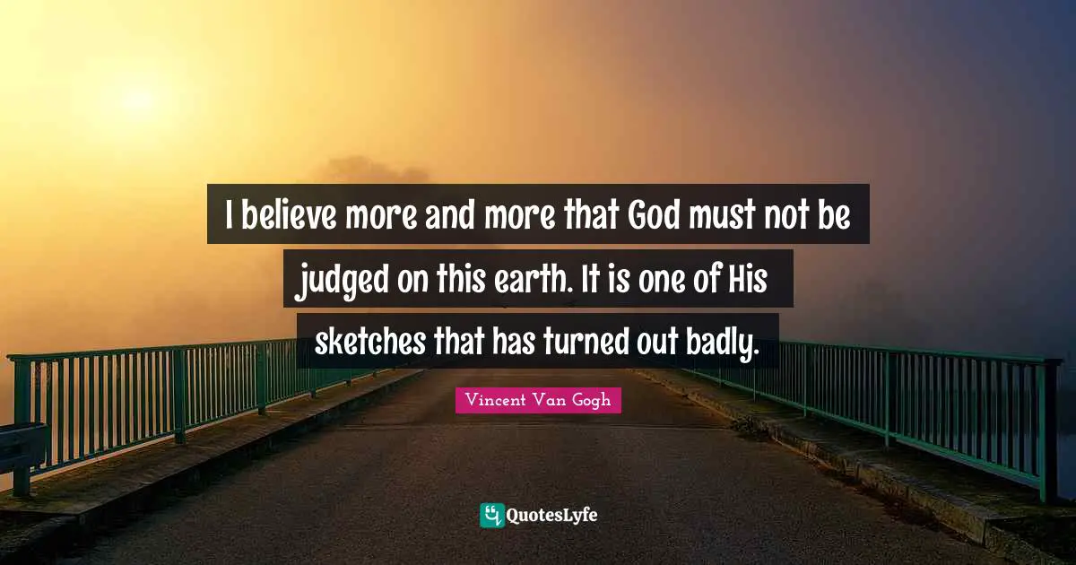 I believe more and more that God must not be judged on this earth. It is one of His sketches that has turned out badly.