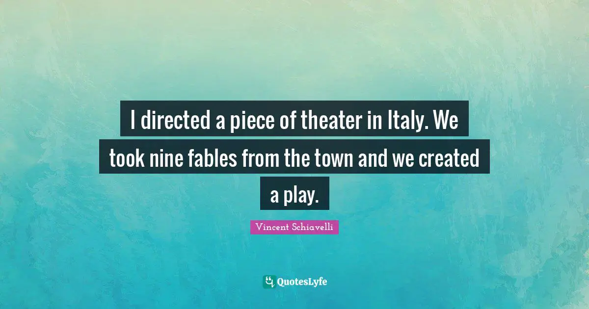 I directed a piece of theater in Italy. We took nine fables from the town and we created a play.