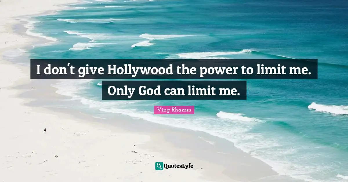 I don't give Hollywood the power to limit me. Only God can limit me.