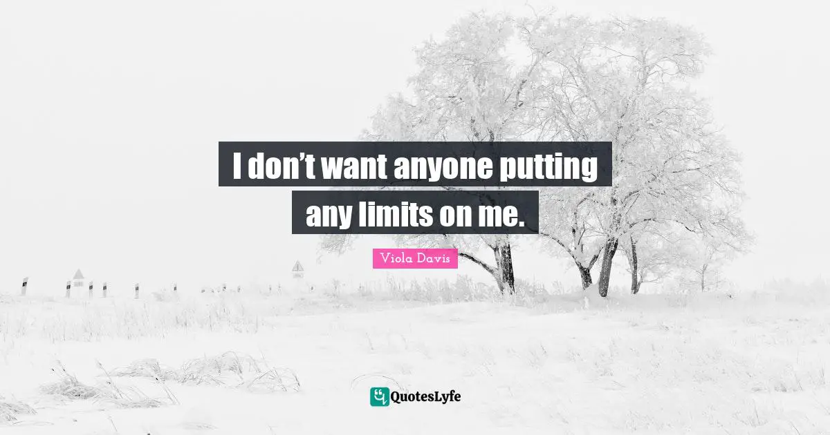 I don’t want anyone putting any limits on me.