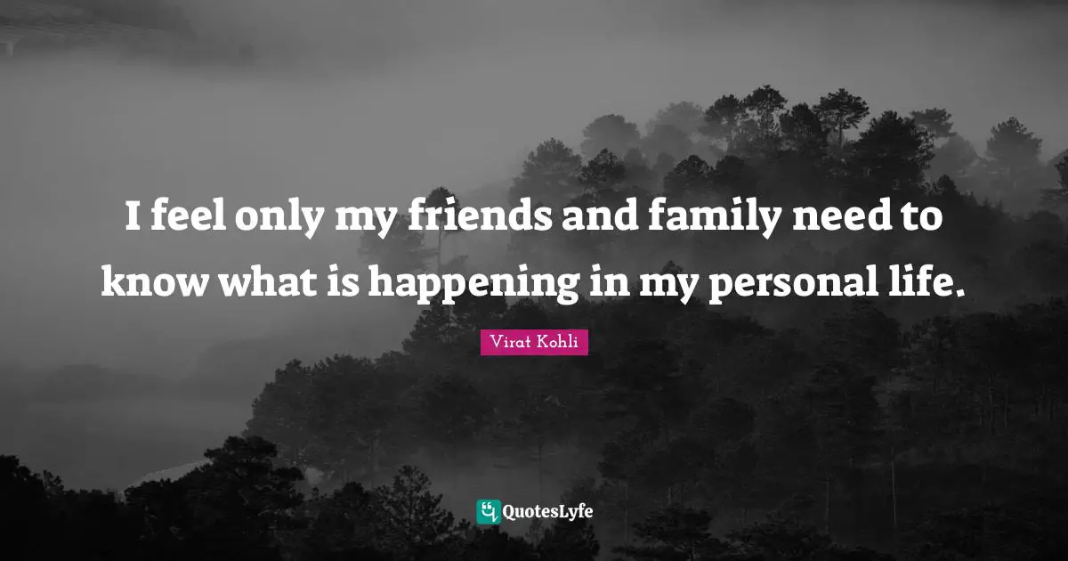 I feel only my friends and family need to know what is happening in my personal life.