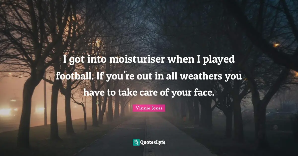 Vinnie Jones Quotes: "I got into moisturiser when I played football. If you're out in all weathers you have to take care of your face."
