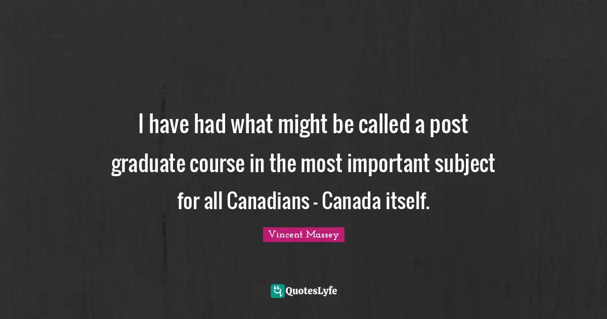 I have had what might be called a post graduate course in the most important subject for all Canadians - Canada itself.