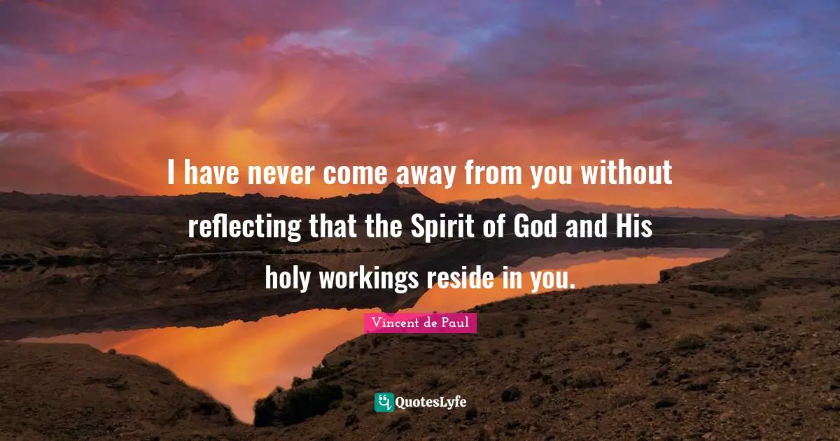 I have never come away from you without reflecting that the Spirit of God and His holy workings reside in you.