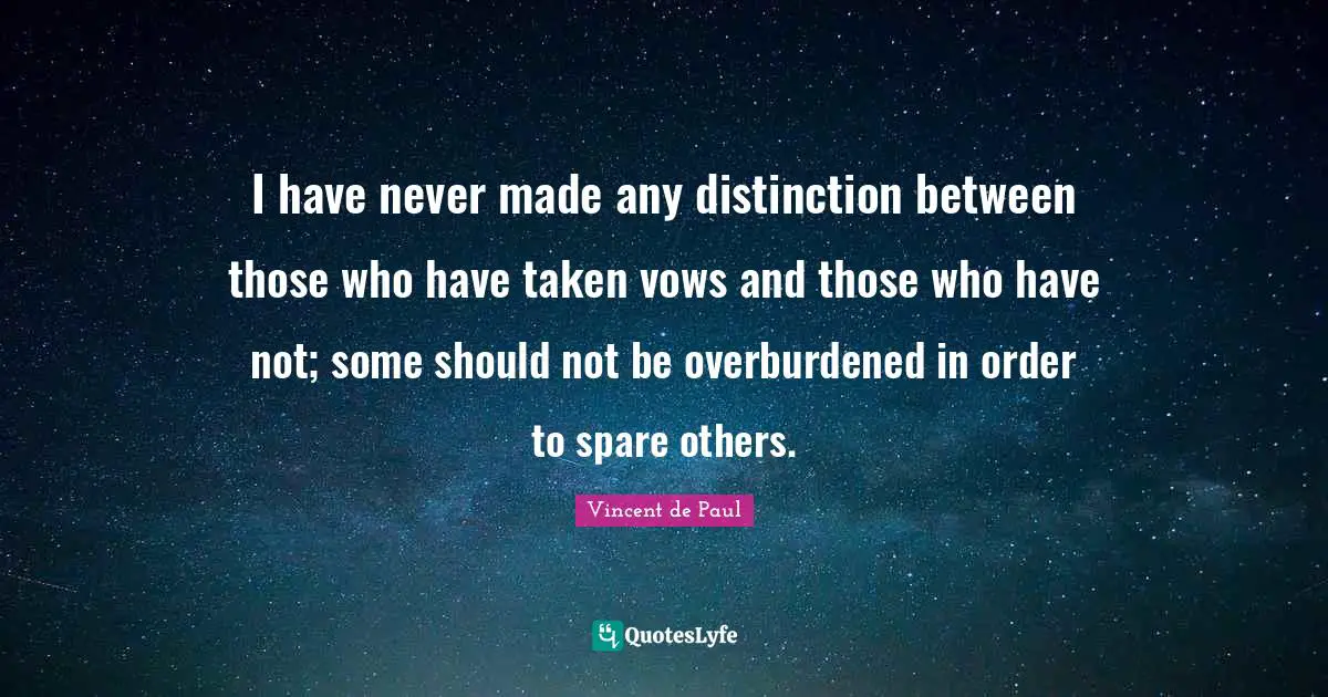 I have never made any distinction between those who have taken vows and those who have not; some should not be overburdened in order to spare others.