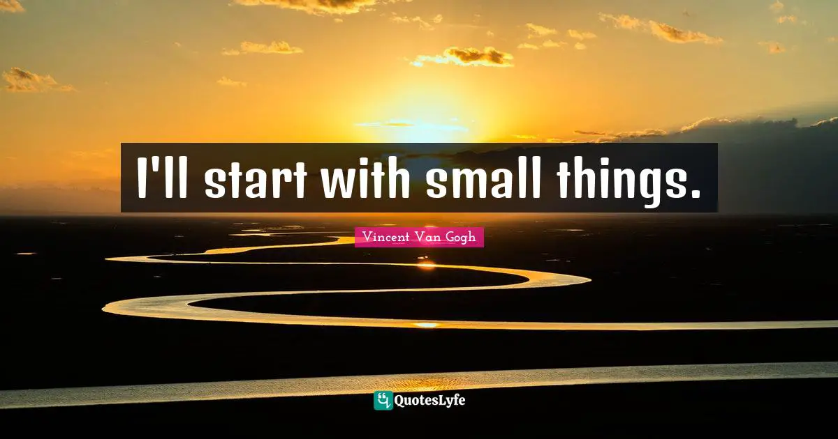 Small Things Quotes: "I'll start with small things."
