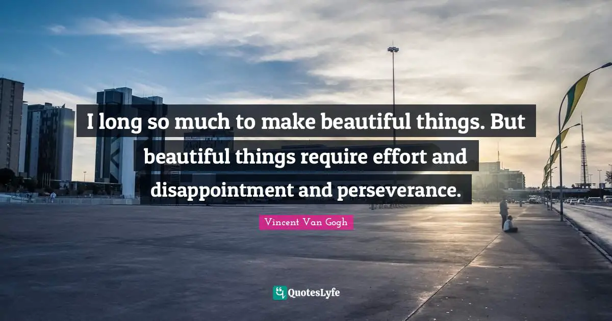 Beautiful Things Quotes: "I long so much to make beautiful things. But beautiful things require effort and disappointment and perseverance."