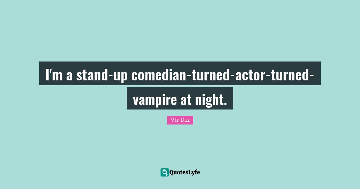 I'm a stand-up comedian-turned-actor-turned-vampire at night.