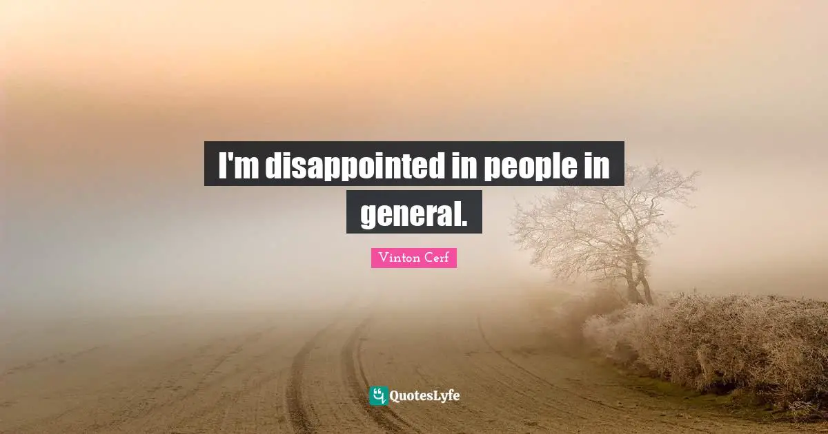 I'm disappointed in people in general.