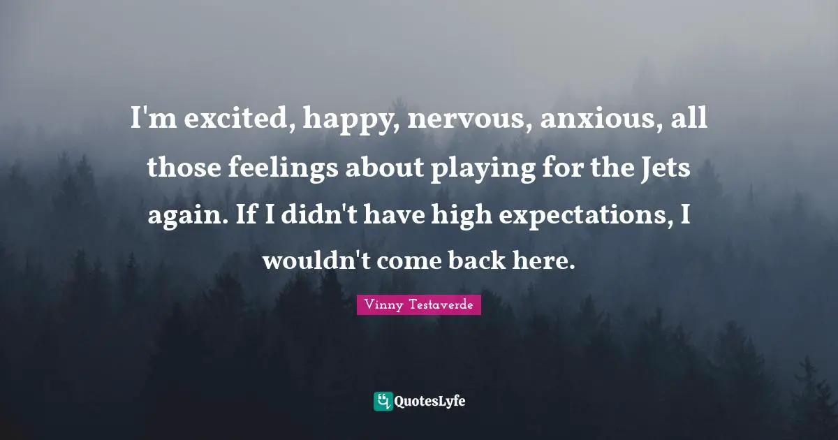 I'm excited, happy, nervous, anxious, all those feelings about playing for the Jets again. If I didn't have high expectations, I wouldn't come back here.
