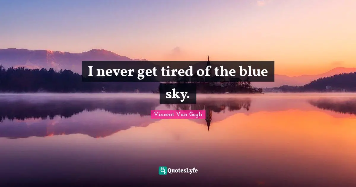 Vincent Van Gogh Quotes: "I never get tired of the blue sky."