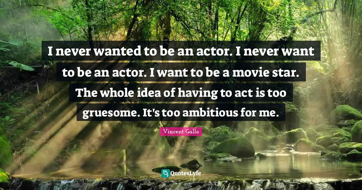 Movie Star Quotes: "I never wanted to be an actor. I never want to be an actor. I want to be a movie star. The whole idea of having to act is too gruesome. It's too ambitious for me."