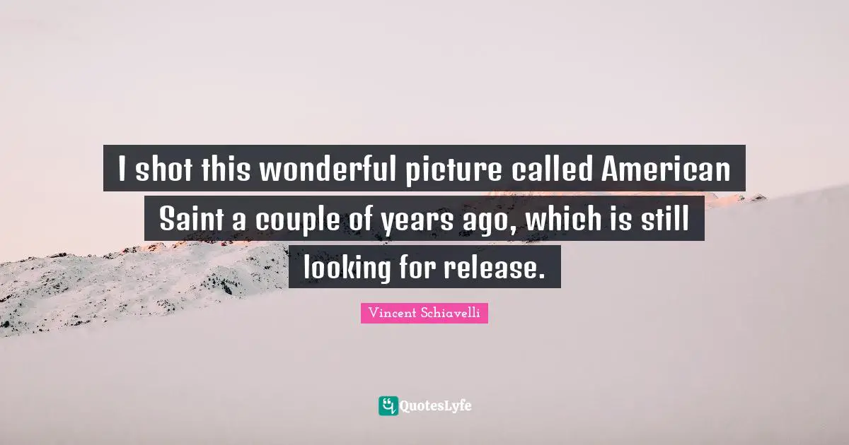 I shot this wonderful picture called American Saint a couple of years ago, which is still looking for release.