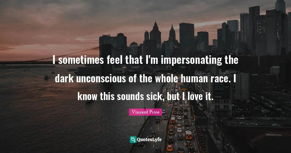 Human Race Quotes: "I sometimes feel that I'm impersonating the dark unconscious of the whole human race. I know this sounds sick, but I love it."