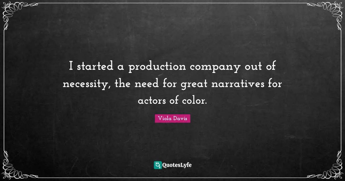 I started a production company out of necessity, the need for great narratives for actors of color.
