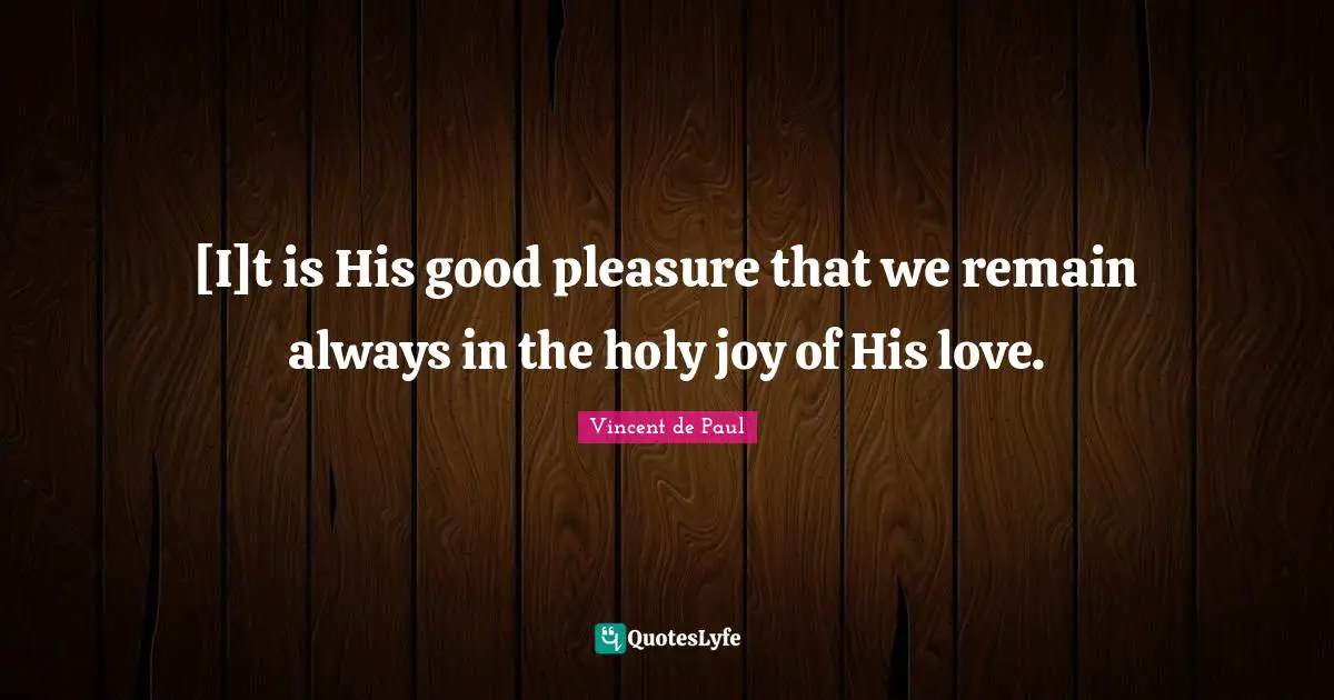 [I]t is His good pleasure that we remain always in the holy joy of His love.