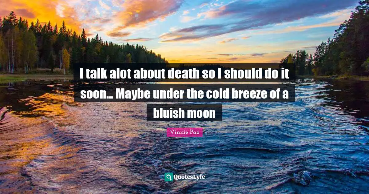 Vinnie Paz Quotes: I talk alot about death so I should do it soon... Maybe under the cold breeze of a bluish moon