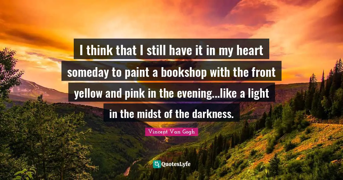 I think that I still have it in my heart someday to paint a bookshop with the front yellow and pink in the evening...like a light in the midst of the darkness.