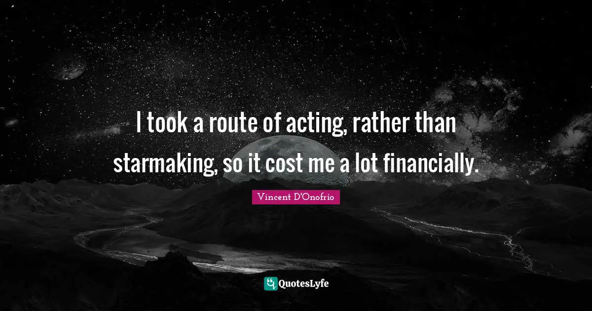 I took a route of acting, rather than starmaking, so it cost me a lot financially.