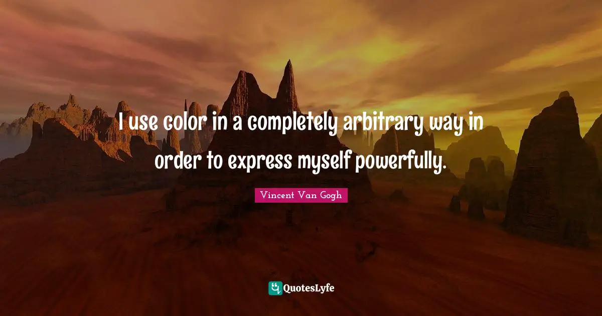 Arbitrary Quotes: "I use color in a completely arbitrary way in order to express myself powerfully."