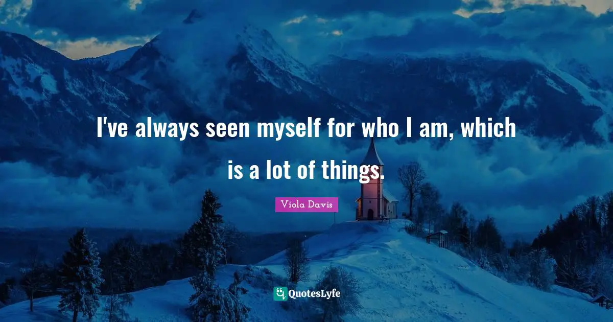 I've always seen myself for who I am, which is a lot of things.