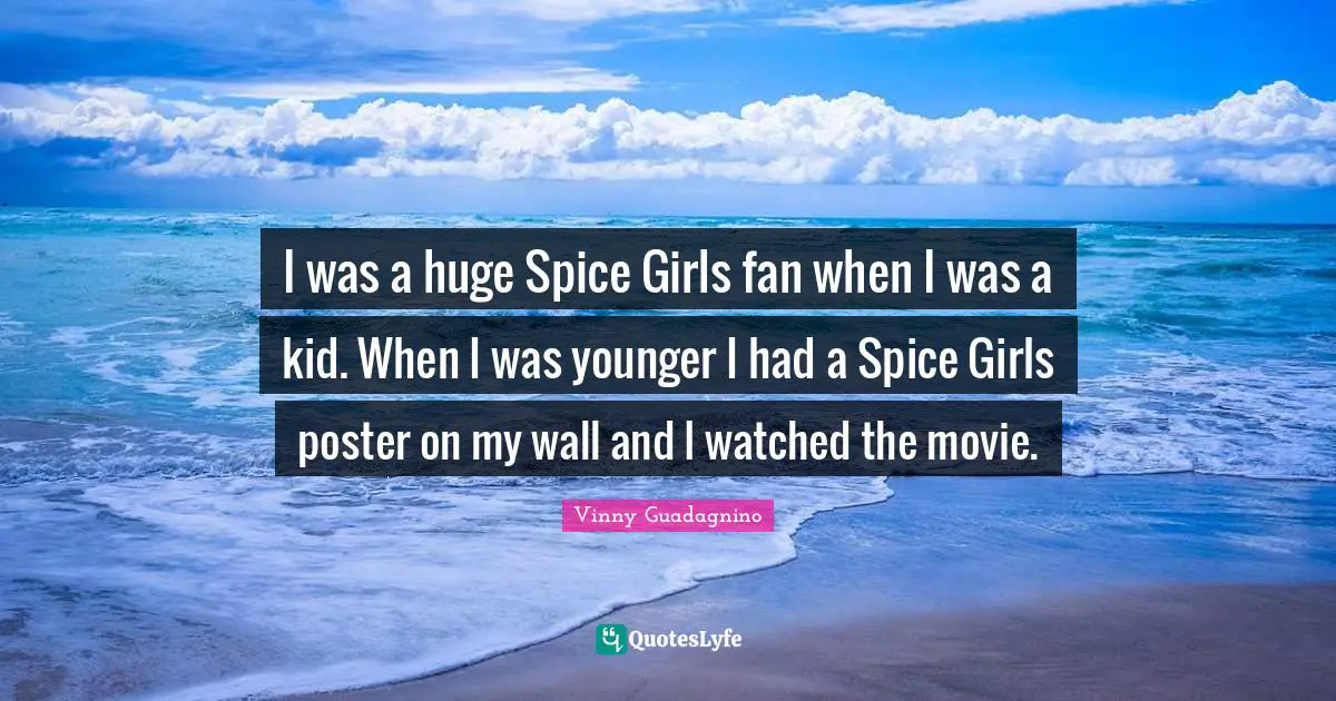 I was a huge Spice Girls fan when I was a kid. When I was younger I had a Spice Girls poster on my wall and I watched the movie.