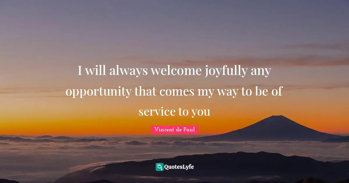 Vincent de Paul Quotes: I will always welcome joyfully any opportunity that comes my way to be of service to you