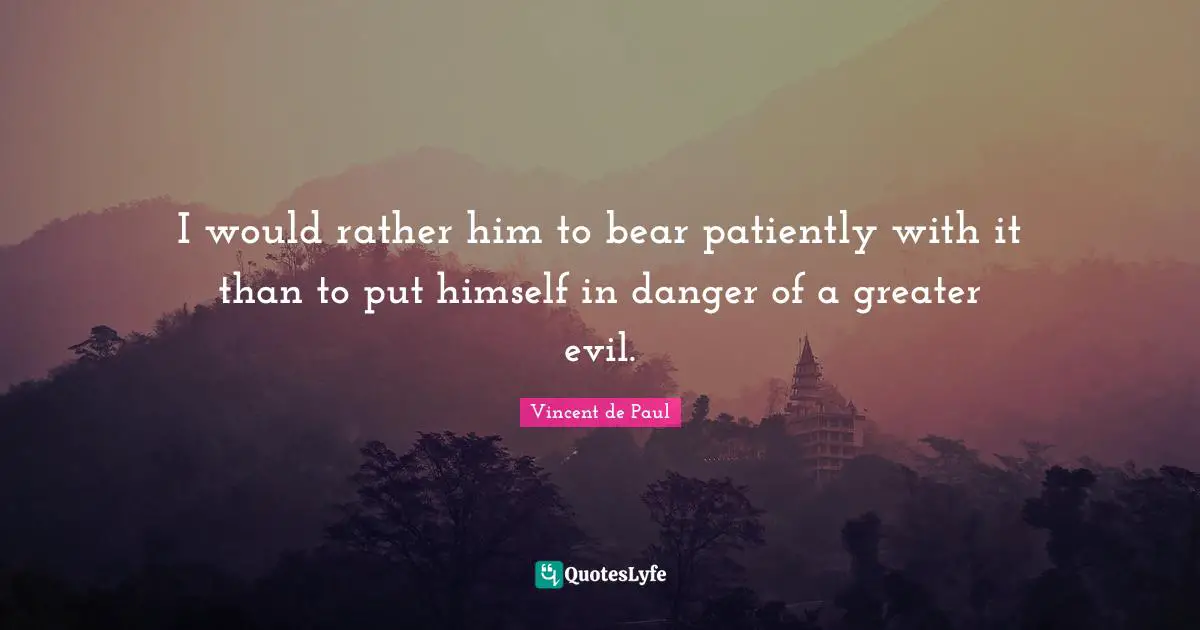 I would rather him to bear patiently with it than to put himself in danger of a greater evil.