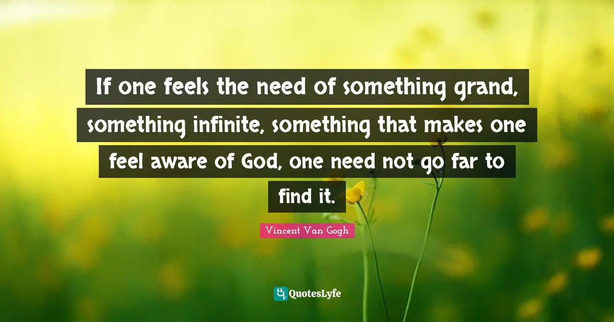 If one feels the need of something grand, something infinite, something that makes one feel aware of God, one need not go far to find it.