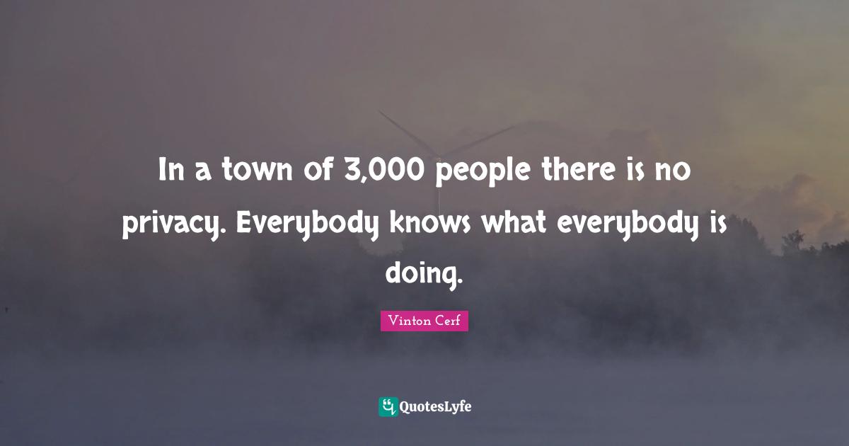 In a town of 3,000 people there is no privacy. Everybody knows what everybody is doing.