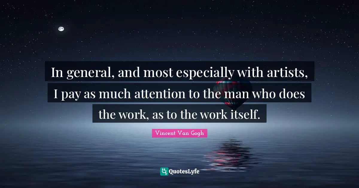 In general, and most especially with artists, I pay as much attention to the man who does the work, as to the work itself.