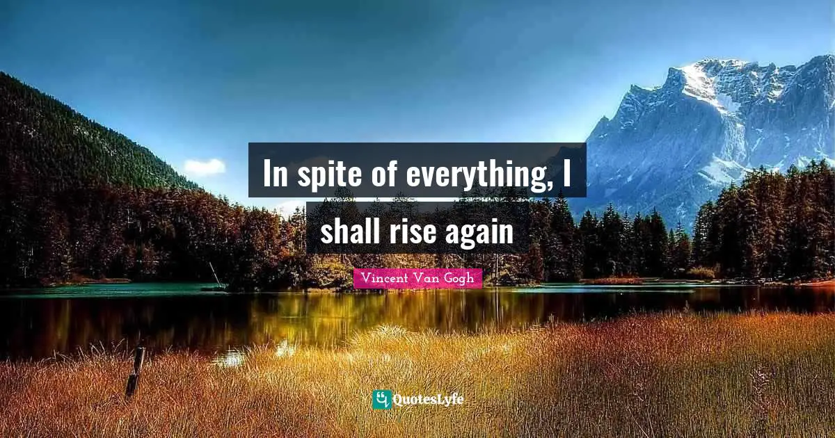 Vincent Van Gogh Quotes: "In spite of everything, I shall rise again"