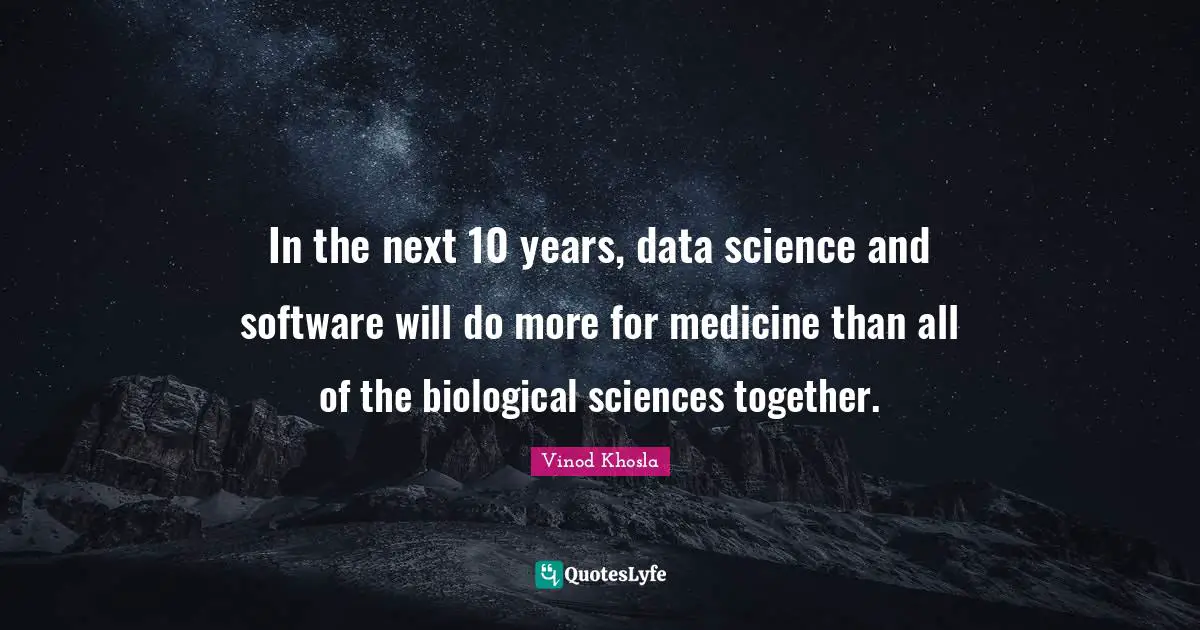 Data Science Quotes: "In the next 10 years, data science and software will do more for medicine than all of the biological sciences together."