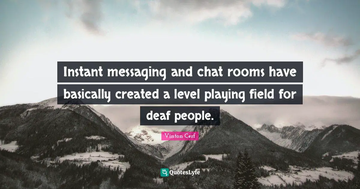 Instant messaging and chat rooms have basically created a level playing field for deaf people.