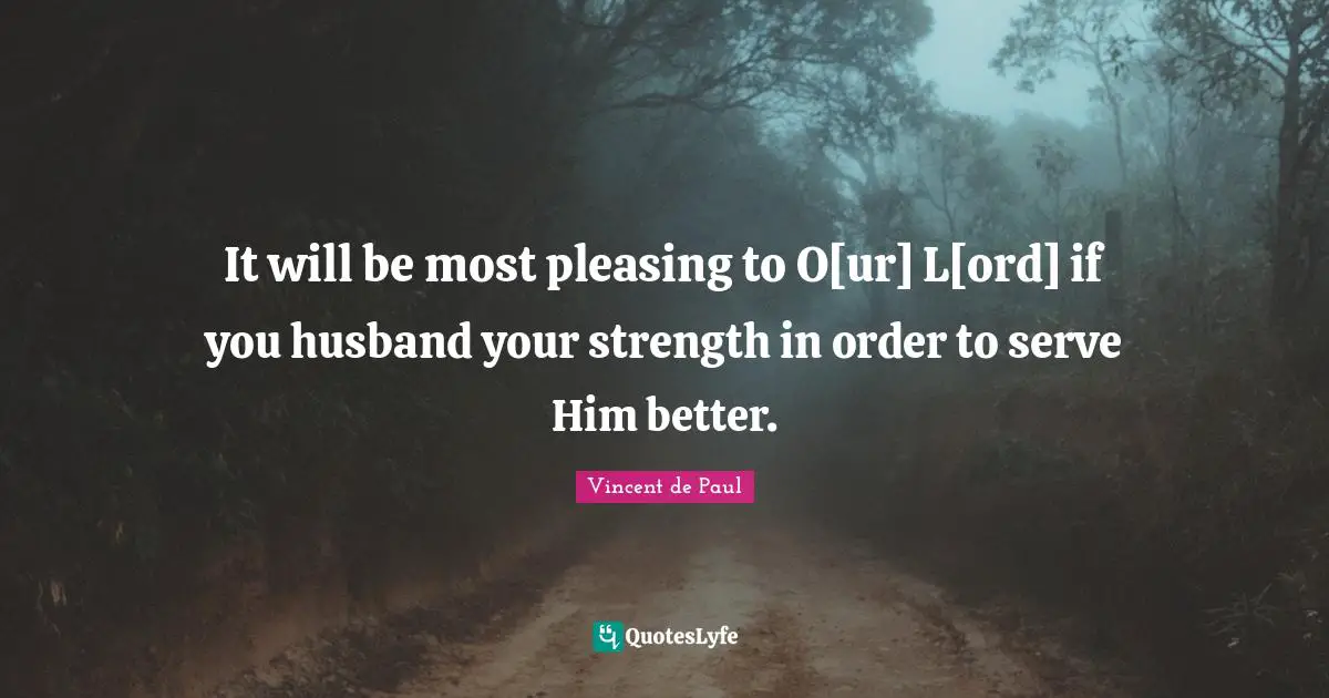 It will be most pleasing to O[ur] L[ord] if you husband your strength in order to serve Him better.
