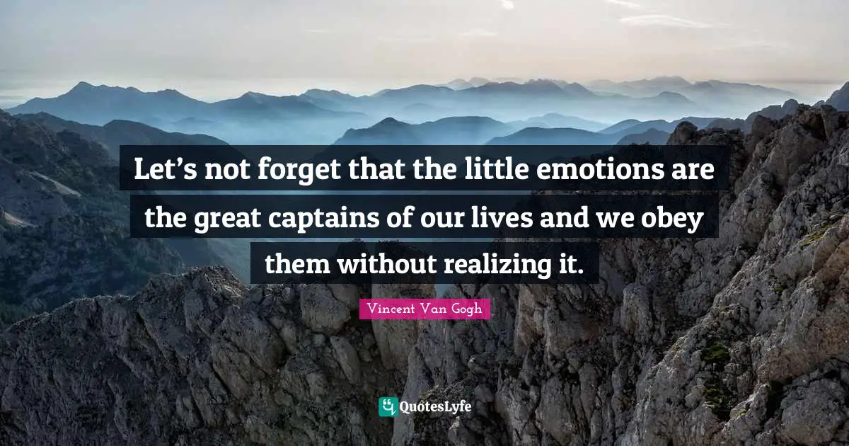 Let’s not forget that the little emotions are the great captains of our lives and we obey them without realizing it.