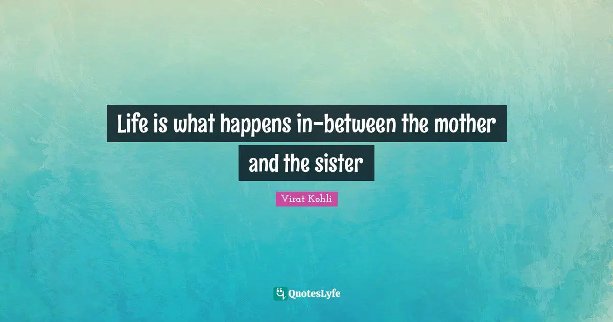 Life is what happens in-between the mother and the sister