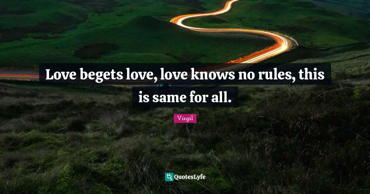 Love begets love, love knows no rules, this is same for all.