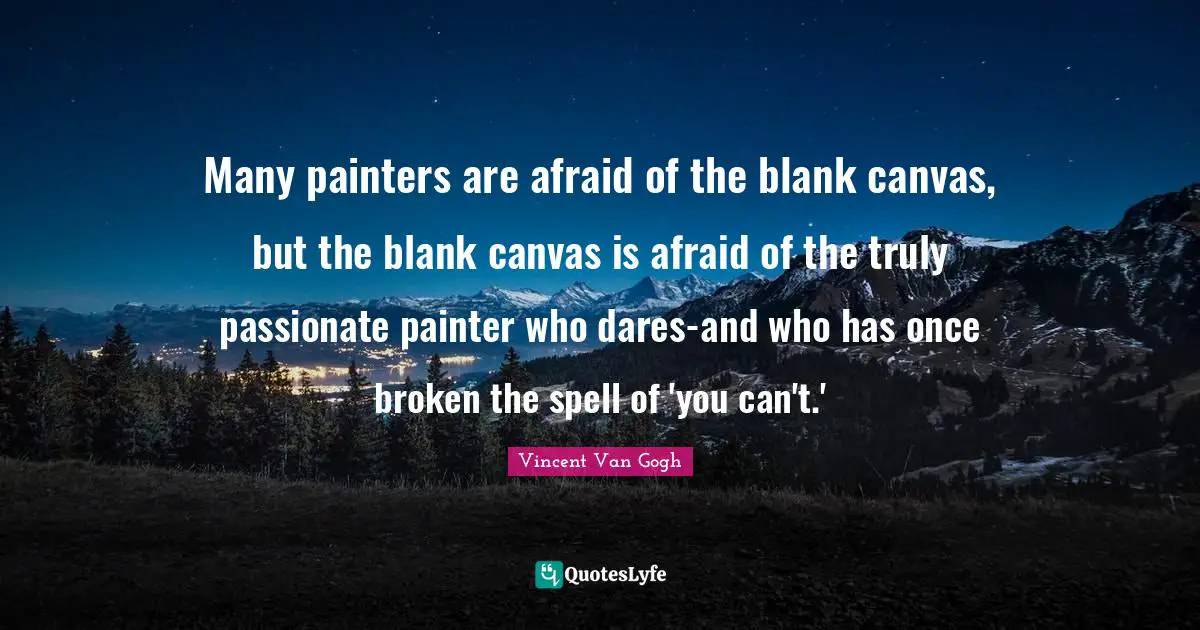 Many painters are afraid of the blank canvas, but the blank canvas is afraid of the truly passionate painter who dares-and who has once broken the spell of 'you can't.'