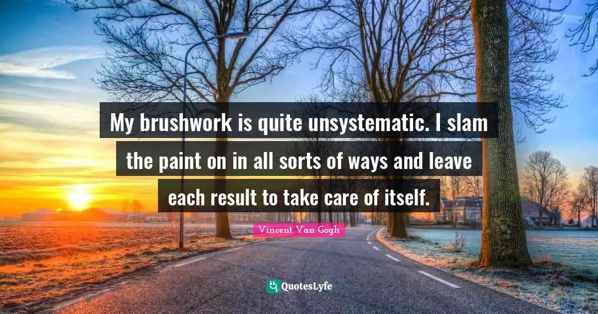 My brushwork is quite unsystematic. I slam the paint on in all sorts of ways and leave each result to take care of itself.