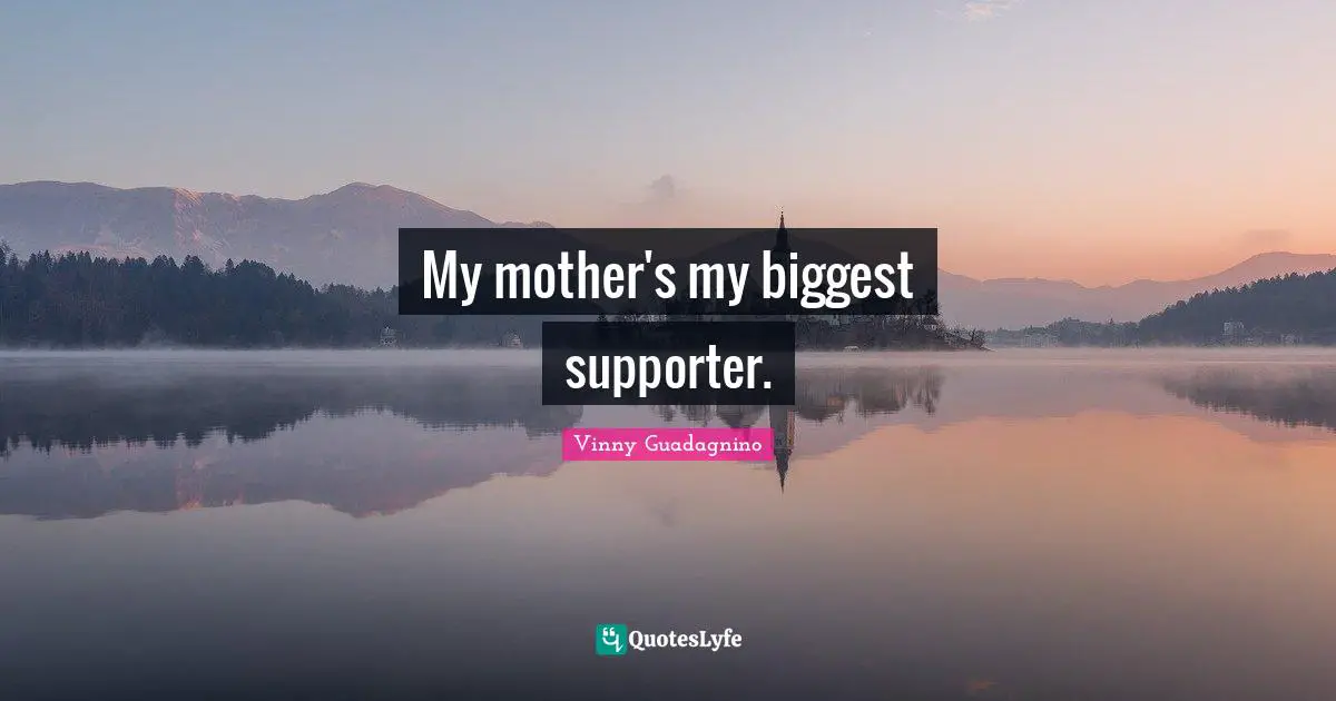Supporter Quotes: "My mother's my biggest supporter."