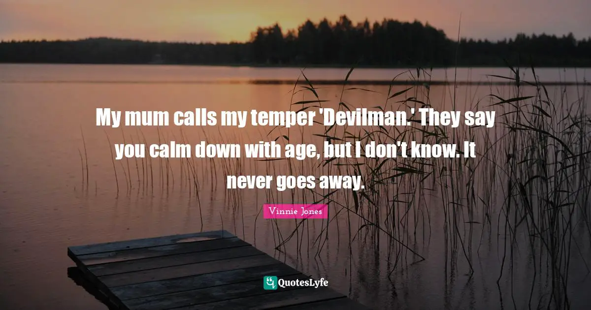 Mum Quotes: "My mum calls my temper 'Devilman.' They say you calm down with age, but I don't know. It never goes away."