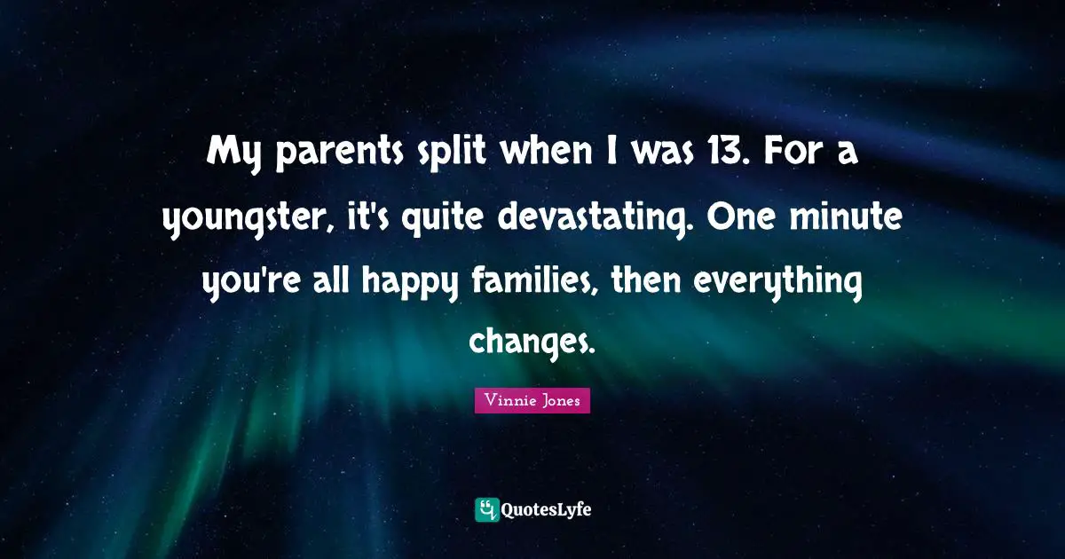 Vinnie Jones Quotes: "My parents split when I was 13. For a youngster, it's quite devastating. One minute you're all happy families, then everything changes."