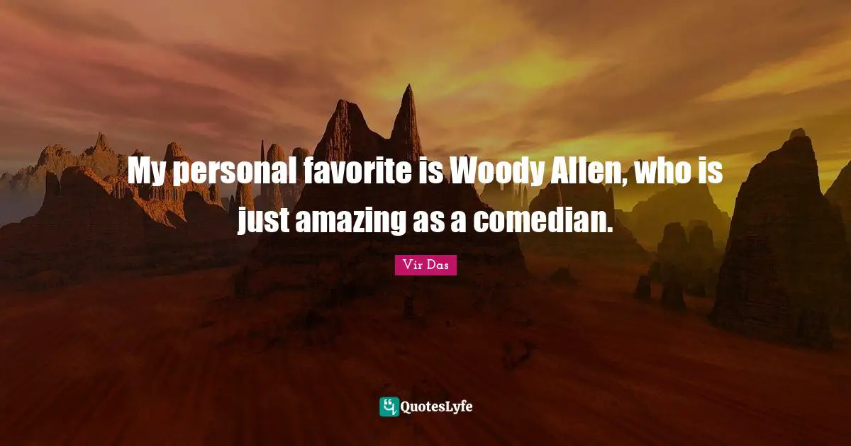 My personal favorite is Woody Allen, who is just amazing as a comedian.