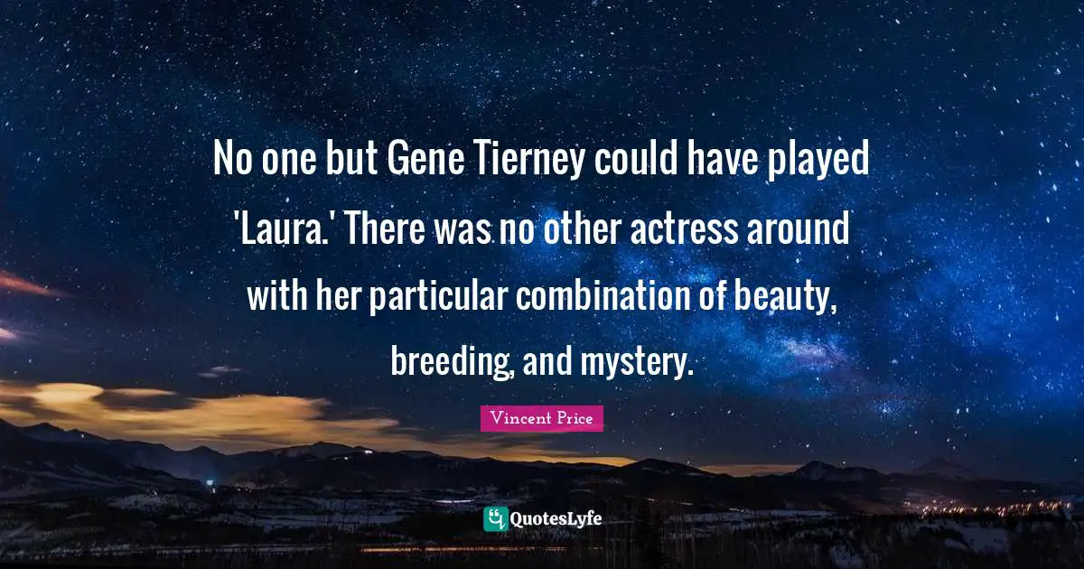 No one but Gene Tierney could have played 'Laura.' There was no other actress around with her particular combination of beauty, breeding, and mystery.
