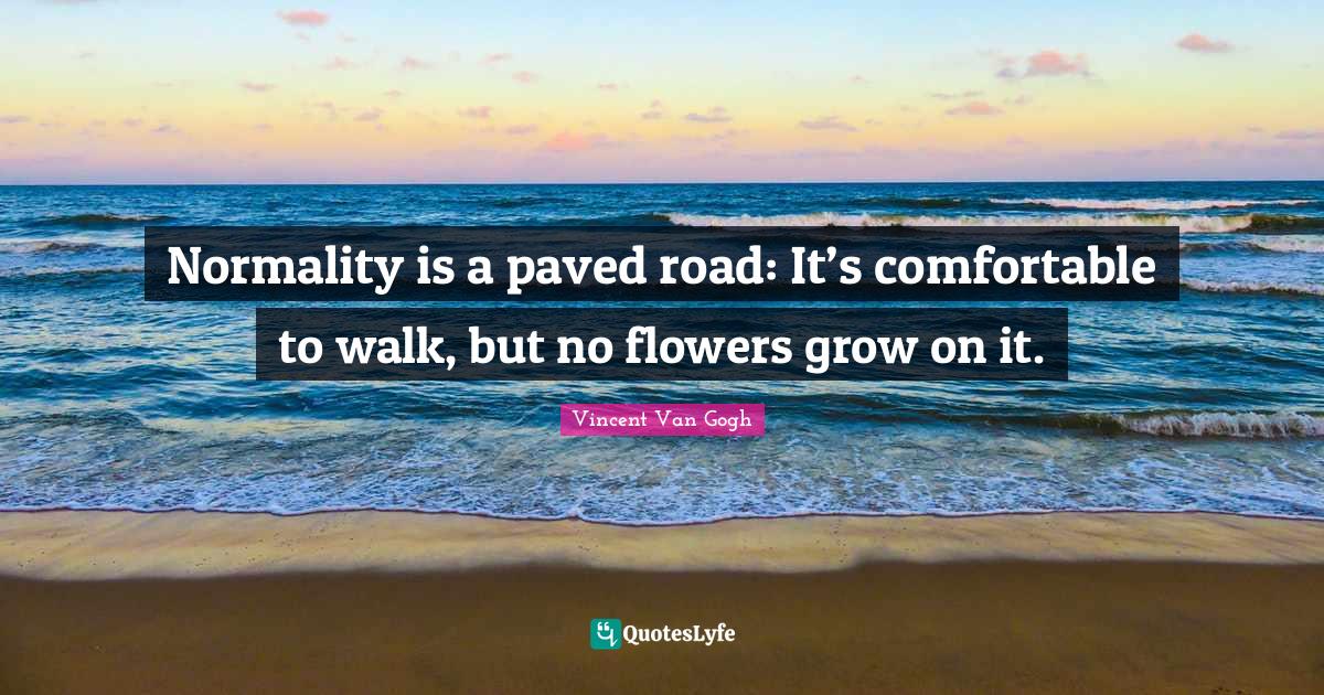 Normality is a paved road It’s comfortable to walk,﻿ but no flowe