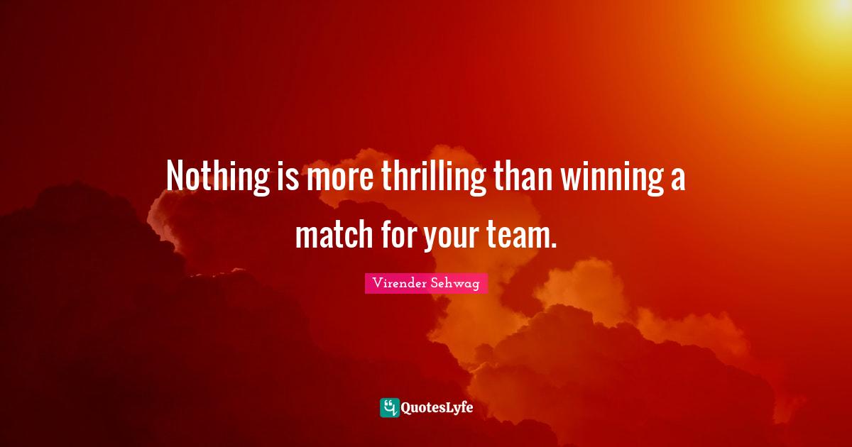 Nothing is more thrilling than winning a match for your team.... Quote