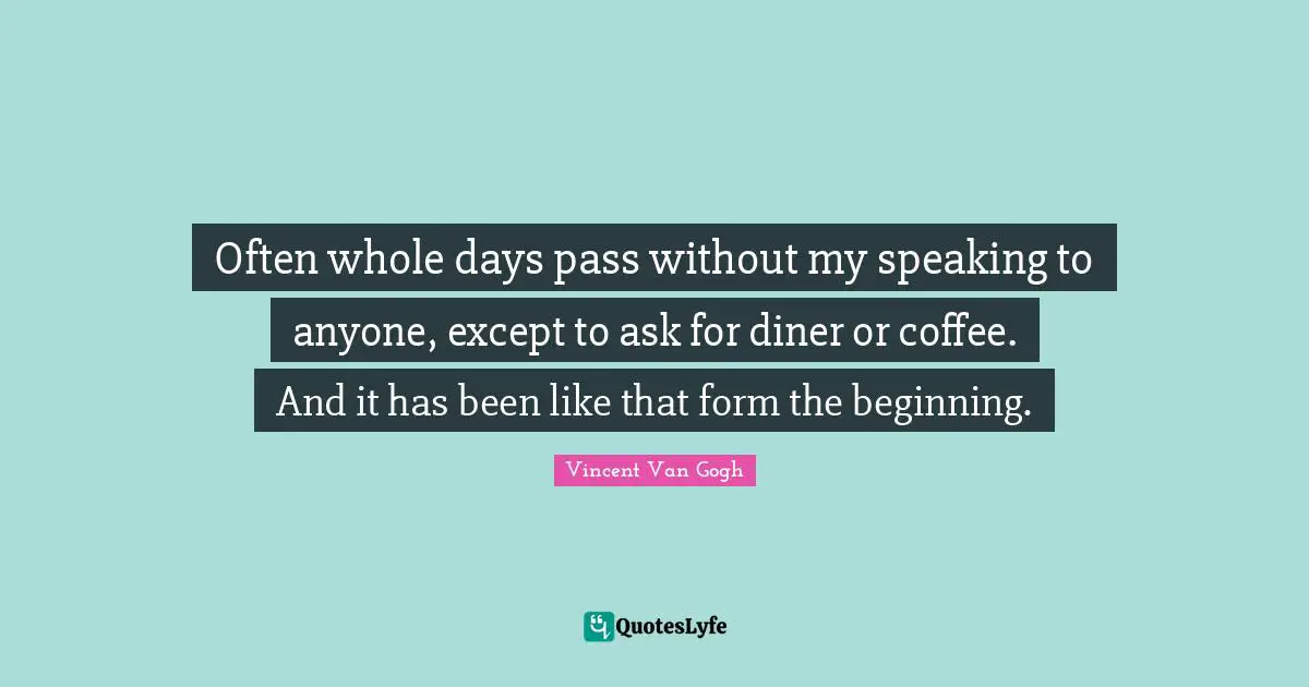 Often whole days pass without my speaking to anyone, except to ask for diner or coffee. And it has been like that form the beginning.