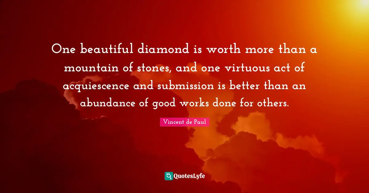Stones Quotes: "One beautiful diamond is worth more than a mountain of stones, and one virtuous act of acquiescence and submission is better than an abundance of good works done for others."