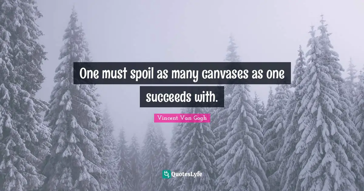 One must spoil as many canvases as one succeeds with.
